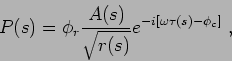\begin{displaymath}
P(s) = \phi_r \frac {A(s)}{\sqrt{r(s)}} e^{ -i\left[ \omega \tau(s) - \phi_c \right] }  ,
\end{displaymath}