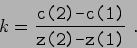 \begin{displaymath}k = \frac {\makebox{\texttt{c(2)-c(1)}}}{\makebox{\texttt{z(2)-z(1)}}}  . \end{displaymath}