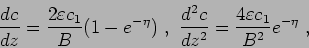 \begin{displaymath}
\frac{dc}{dz} = \frac {2\varepsilon c_1}{B}(1-e^{-\eta})  ,...
...frac{d^2c}{dz^2} = \frac {4\varepsilon c_1}{B^2}e^{-\eta}  ,
\end{displaymath}