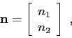 \begin{displaymath}
\mbox{$\mathbf{n}$}=
\left[
\begin{array}{c}
n_1 \\
n_2
\end{array} \right]  ,
\end{displaymath}