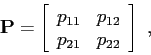 \begin{displaymath}
\mbox{$\mathbf{P}$}=
\left[
\begin{array}{cc}
p_{11} & p_{12} \\
p_{21} & p_{22}
\end{array} \right]
 ,
\end{displaymath}