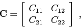 \begin{displaymath}
\mbox{$\mathbf{C}$}=
\left[
\begin{array}{cc}
C_{11} & C_{12} \\
C_{21} & C_{22}
\end{array} \right]  ,
\end{displaymath}