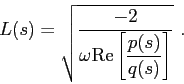 \begin{displaymath}
L(s) = \sqrt{ \frac {-2}{\omega \displaystyle { \makebox{Re}\left[ \frac {p(s)}{q(s)} \right] }} }  .
\end{displaymath}