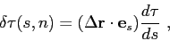 \begin{displaymath}
\delta\tau(s,n) = (\Delta\mbox{$\mathbf{r}$}\cdot\mbox{$\mathbf{e}$}_s)\frac{d\tau}{ds}  ,
\end{displaymath}