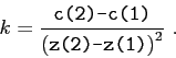 \begin{displaymath}k = \frac {\makebox{\texttt{c(2)-c(1)}}}{ \left( \makebox{\texttt{z(2)-z(1)}} \right) ^2 }  . \end{displaymath}
