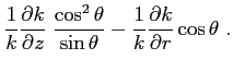 $\displaystyle \frac {1}{k} \frac{\partial{k}}{\partial{z}} \; \frac {\cos^2\theta}{\sin\theta} - \frac {1}{k} \frac{\partial{k}}{\partial{r}}\cos\theta  .$
