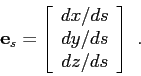 \begin{displaymath}
\mbox{$\mathbf{e}$}_s =
\left[
\begin{array}{c}
dx/ds \\
dy/ds \\
dz/ds
\end{array} \right]  .
\end{displaymath}
