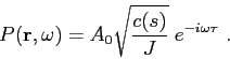 \begin{displaymath}P(\mbox{$\mathbf{r}$},\omega ) = A_0\sqrt{ \frac {c(s)}{J} }\; e^{-i\omega \tau}  . \end{displaymath}