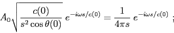 \begin{displaymath}
A_0\sqrt{ \frac {c(0)}{s^2\cos\theta(0)} }\; e^{-i\omega s/c(0)} =
\frac {1}{4\pi s} \; e^{-i\omega s/c(0)}  ;
\end{displaymath}
