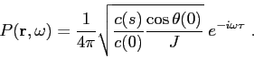 \begin{displaymath}
P(\mbox{$\mathbf{r}$},\omega ) = \frac {1}{4\pi}\sqrt{ \frac {c(s)}{c(0)} \frac {\cos\theta(0)}{J} }\; e^{-i\omega \tau}  .
\end{displaymath}