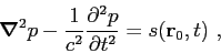\begin{displaymath}
\mbox{\boldmath$\nabla$}^2 p - \frac{1}{c^2}\frac{\partial{^2 p}}{\partial{t^2}} = s(\mbox{$\mathbf{r}$}_0,t) ,
\end{displaymath}