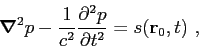 \begin{displaymath}
\mbox{\boldmath$\nabla$}^2 p - \frac{1}{c^2}\frac{\partial{^2 p}}{\partial{t^2}} = s(\mbox{$\mathbf{r}$}_0,t)  ,
\end{displaymath}