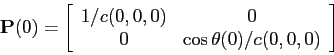 \begin{displaymath}
\mbox{$\mathbf{P}$}(0) =
\left[
\begin{array}{cc}
1/c(0,0,0) & 0 \\
0 & \cos\theta(0)/c(0,0,0)
\end{array} \right]
\end{displaymath}