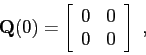 \begin{displaymath}
\mbox{$\mathbf{Q}$}(0) =
\left[
\begin{array}{cc}
0 & 0 \\
0 & 0
\end{array} \right]  ,
\end{displaymath}