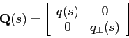 \begin{displaymath}
\mbox{$\mathbf{Q}$}(s) =
\left[
\begin{array}{cc}
q(s) & 0 \\
0 & q_{\perp} (s)
\end{array} \right]
\end{displaymath}