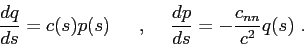 \begin{displaymath}
\frac{dq}{ds} = c(s) p(s) \hskip5mm , \hskip5mm \frac{dp}{ds} = -\frac {c_{nn}}{c^2} q(s) .
\end{displaymath}