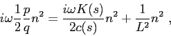 \begin{displaymath}
i\omega \frac{1}{2} \frac {p}{q}n^2 = \frac {i\omega K(s)}{2c(s)}n^2 + \frac {1}{L^2}n^2  ,
\end{displaymath}