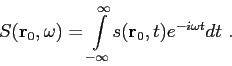 \begin{displaymath}S(\mbox{$\mathbf{r}$}_0,\omega ) = \displaystyle{ \int\limits...
...y}^{\infty}} s(\mbox{$\mathbf{r}$}_0,t) e^{-i \omega t} dt  . \end{displaymath}