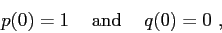 \begin{displaymath}p(0) = 1 \hskip5mm \makebox{and} \hskip5mm q(0) = 0  , \end{displaymath}