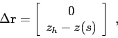 \begin{displaymath}
\Delta\mbox{$\mathbf{r}$}=
\left[
\begin{array}{c}
0 \\
z_h - z(s)
\end{array} \right]  ,
\end{displaymath}