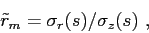 \begin{displaymath}\tilde{r}_m = \sigma_r(s)/\sigma_z(s)  , \end{displaymath}