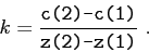 \begin{displaymath}k = \frac {\makebox{\texttt{c(2)-c(1)}}}{\makebox{\texttt{z(2)-z(1)}}}  . \end{displaymath}