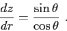 \begin{displaymath}\frac{dz}{dr} = \frac {\sin\theta}{\cos\theta}  . \end{displaymath}