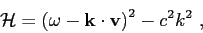 \begin{displaymath}{\cal H} = \left( \omega - \mbox{$\mathbf{k}$}\cdot\mbox{$\mathbf{v}$} \right) ^2 - c^2k^2  , \end{displaymath}