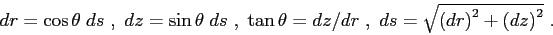 \begin{displaymath}
dr = \cos\theta\; ds  , \
dz = \sin\theta\; ds  , \
\tan...
...ds = \sqrt{ \left( dr \right) ^2 + \left( dz \right) ^2 }  .
\end{displaymath}