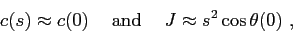 \begin{displaymath}c(s) \approx c(0) \hskip5mm \makebox{and} \hskip5mm J \approx s^2\cos\theta(0)  , \end{displaymath}