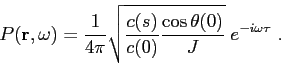 \begin{displaymath}
P(\mbox{$\mathbf{r}$},\omega ) = \frac {1}{4\pi}\sqrt{ \frac {c(s)}{c(0)} \frac {\cos\theta(0)}{J} }\; e^{-i\omega \tau} .
\end{displaymath}