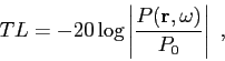 \begin{displaymath}
TL = -20\log\left\vert \frac {P(\mbox{$\mathbf{r}$},\omega )}{P_0} \right\vert  ,
\end{displaymath}